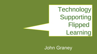 Technology
Supporting
Flipped
Learning
John Graney
 