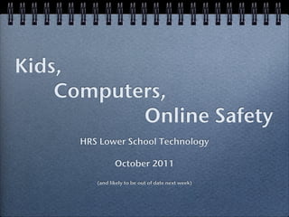 Kids,
! ! ! Computers,
! ! ! ! ! ! ! ! ! ! Online Safety
        HRS Lower School Technology

                  October 2011

           (and likely to be out of date next week)
 