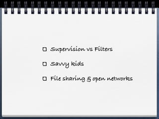 Supervision vs Filters

Savvy kids

File sharing & open networks
 