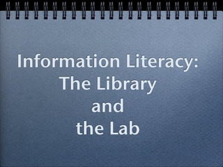 Information Literacy:
     The Library
         and
       the Lab
 