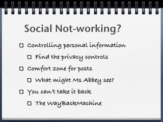 Social Not-working?
Controlling personal information
  Find the privacy controls
Comfort zone for posts
  What might Ms Abbey see?
You can’t take it back
  The WayBackMachine
 