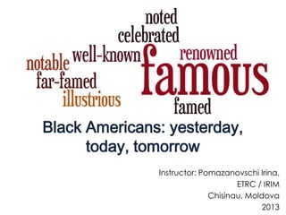 Black Americans: yesterday,
      today, tomorrow
               Instructor: Pomazanovschi Irina,
                                    ETRC / IRIM
                             Chisinau, Moldova
                                           2013
 