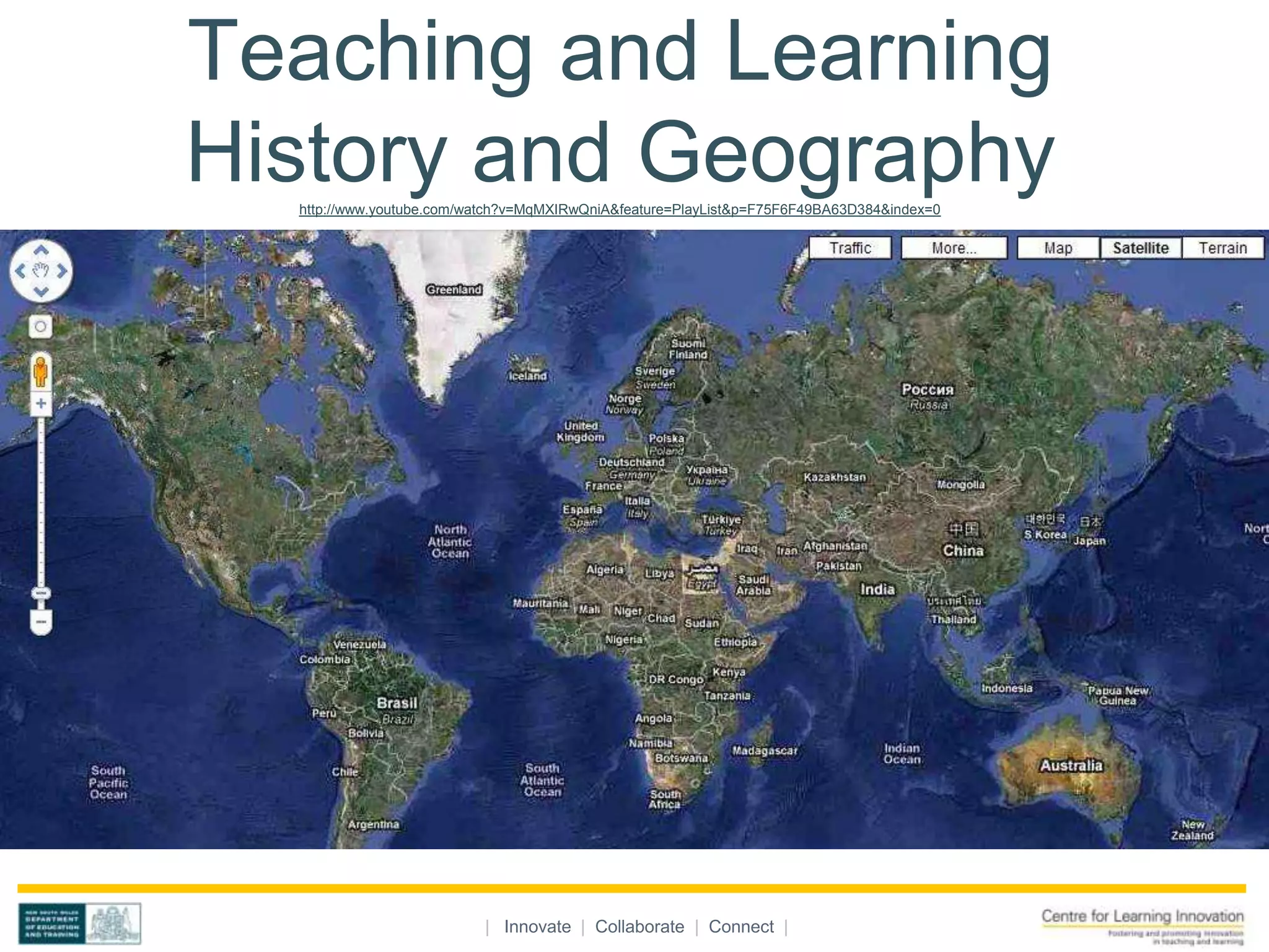 Teaching and Learning
History and Geography
  http://www.youtube.com/watch?v=MqMXIRwQniA&feature=PlayList&p=F75F6F49BA63D384&index=0




                          | Innovate | Collaborate | Connect |
 