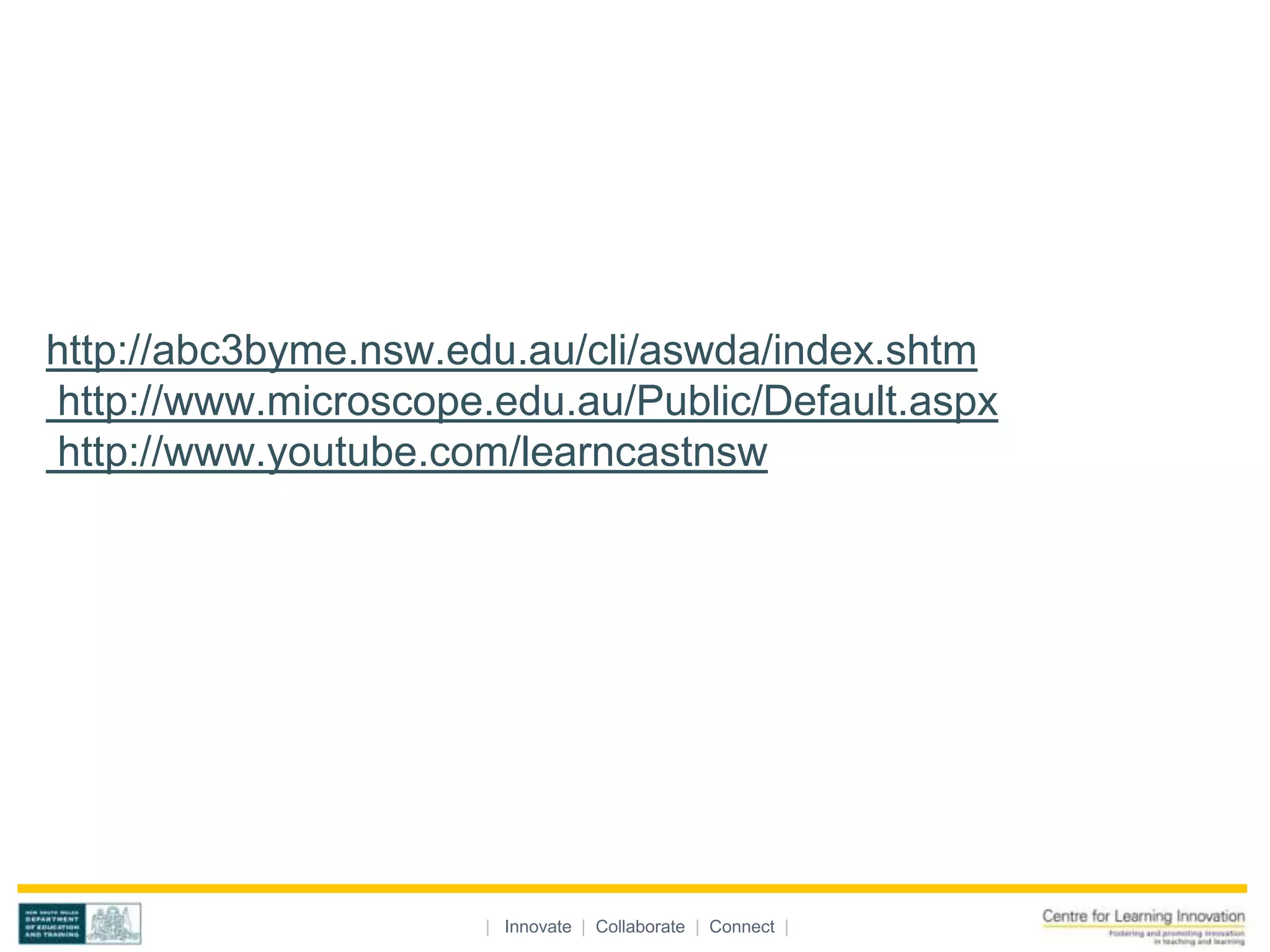 http://abc3byme.nsw.edu.au/cli/aswda/index.shtm
http://www.microscope.edu.au/Public/Default.aspx
http://www.youtube.com/learncastnsw




                      | Innovate | Collaborate | Connect |
 