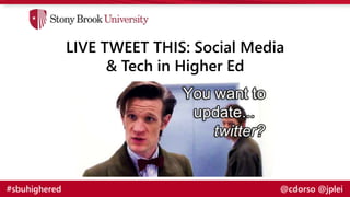 LIVE TWEET THIS: Social Media
& Tech in Higher Ed
#sbuhighered @cdorso @jplei
 