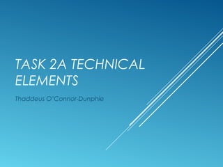 TASK 2A TECHNICAL
ELEMENTS
Thaddeus O’Connor-Dunphie
 