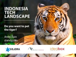 INDONESIA 
TECH 
LANDSCAPE ____________________ 
Do you want to pet 
the tiger? 
Andy Zain 
@andyzain 
 