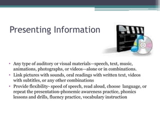 Presenting InformationAny type of auditory or visual materials—speech, text, music, animations, photographs, or videos—alone or in combinations. 