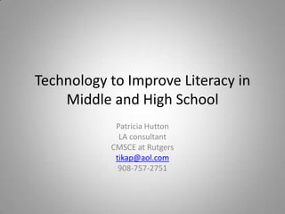 Technology to Improve Literacy inMiddle and High School Patricia Hutton LA consultant CMSCE at Rutgers tikap@aol.com 908-757-2751 1 