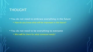 THOUGHT
• You do not need to embrace everything in the future
• How do you know what will be important in the future?
• You do not need to be everything to everyone
• Who will be there for what someone needs?
 