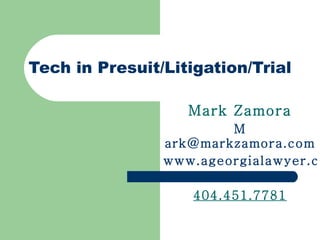 Tech in Presuit/Litigation/Trial Mark Zamora M [email_address] www.ageorgialawyer.com 404.451.7781 