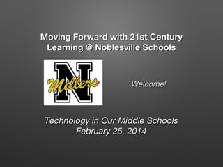 Moving Forward with 21st Century
Learning @ Noblesville Schools

Welcome!

Technology in Our Middle Schools
February 25, 2014

 
