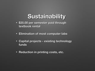 Sustainability
•

$35.00 per semester paid through
textbook rental

•

Elimination of most computer labs

•

Capital projects - existing technology
funds

•

Reduction in printing costs, etc.

 