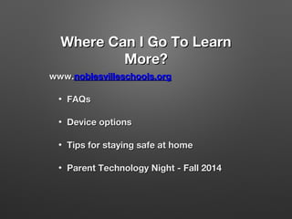 Where Can I Go To Learn
More?
www.noblesvilleschools.org
•

FAQs

•

Device options

•

Tips for staying safe at home

•

Parent Technology Night - Fall 2014

 