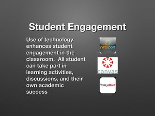 Student Engagement
Use of technology
enhances student
engagement in the
classroom. All student
can take part in
learning activities,
discussions, and their
own academic
success

 