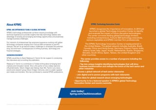 About KPMG
KPMG: AN EXPERIENCED TEAM, A GLOBAL NETWORK
KPMG’s technology professionals combine industry knowledge with
technical experience to provide insights that help technology leaders take
advantage of existing and emerging technology opportunities and proactively
manage business challenges.
Our network of professionals has extensive experience working with global
technology companies ranging from Fortune 500 companies to pre-IPO
startups. We aim to go beyond today’s challenges to anticipate the potential
long- and short-term consequences of shifting business, technology and
financial strategies.
ACKNOWLEDGEMENT
KPMG would like to thank Rebecca A. Fannin for her support in conducting
the interviews and co-writing the publication.
Rebecca A. Fannin is a contributor to Forbes writing about emerging tech
markets and innovation trends. She is the author of two widely read and
influential books, Silicon Dragon and Startup Asia. Ms. Fannin runs news,
events and research group Silicon Dragon Ventures, and is a public speaker
and media commentator. She has contributed to several KPMG publications.
KPMG: Technology Innovation Center
KPMG recognizes the importance of innovation. In 2012 we
launched a global Technology Innovation Center to identify
and evaluate the impact of future disruptive technologies.
The center connects leading global technology thinkers
including entrepreneurs, Fortune 500 technology executives,
venture capitalists and KPMG member firm professionals.
The KPMG Technology Innovation Center is headquartered in
the United States. The global network includes Australia, Brazil,
Canada, China (and Hong Kong), Germany, Finland, France, India,
Ireland, Israel, Italy, Japan, Korea, Netherlands, Russia, Singapore,
Slovakia, South Africa, Spain, Taiwan, the United Kingdom and
other countries.
The center provides access to a number of programs including the
following:
• Tap into unique insights identifying technologies that will drive
business transformation and reshape the future of the tech sector and
other industries
• Access a global network of tech sector visionaries
• Join digital and in person programs with tech visionaries
• Drive ideas for global research about emerging technologies
• Opportunity to be a featured speaker in KPMG’s global Technology
Innovation Center and country summits.
Join today!
kpmg.com/techinnovation
© 2014 KPMG LLP, a Delaware limited liability partnership and the U.S. member firm of the KPMG network of independent member firms affiliated with KPMG International Cooperative (“KPMG International”), a Swiss entity. All rights reserved. Printed in the U.S.A.
Technology Innovation Survey 2014 / 13
 