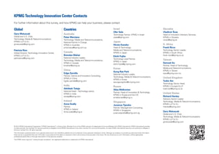 KPMG Technology Innovation Center Contacts
© 2014 KPMG International Cooperative (“KPMG International”), a Swiss entity. Member firms of the KPMG network of independent firms are affiliated with KPMG International. KPMG International provides
no client services. No member firm has any authority to obligate or bind KPMG International or any other member firm vis-à-vis third parties, nor does KPMG International have any such authority to obligate or
bind any member firm. All rights reserved.
The information contained herein is of a general nature and is not intended to address the circumstances of any particular individual or entity. Although we endeavor to provide accurate and timely information,
there can be no guarantee that such information is accurate as of the date it is received or that it will continue to be accurate in the future. No one should act on such information without appropriate
professional advice after a thorough examination of the particular situation.
The KPMG name, logo and “cutting through complexity” are registered trademarks or trademarks of KPMG International.
Global
Gary Matuszak
Global and U.S. Chair,
Technology, Media  Telecommunications
KPMG LLP (U.S.)
gmatuszak@kpmg.com
Patricia Rios
Global Director, Technology Innovation Center,
KPMG LLP (U.S.)
patriciarios@kpmg.com
Countries
Australia
Peter Mercieca
Technology, Media and Telecommunications,
National Partner in Charge,
KPMG in Australia
pmercieca@kpmg.com.au
Canada
Brendan Maher
National Industry Leader,
Technology, Media and Telecommunications,
KPMG in Canada
bmaher@kpmg.ca
China
Edge Zarrella
Partner, Clients and Innovation Consulting,
KPMG in China
Egidio.zarrella@kpmg.com
India
Akhilesh Tuteja
National Head – Technology sector,
KPMG in India
atuteja@kpmg.com
Ireland
Anna Scally
Partner,
KPMG in Ireland
Anna.scally@kpmg.ie
Israel
Ofer Sela
Technology Partner, KPMG in Israel
osela@kpmg.com
Japan
Hiroto Kaneko
Head of Technology,
Media and Telecommunications,
KPMG in Japan
Eiichi Fujita
Technology Lead Partner,
KPMG in Japan
eiichi.fujita@jp.kpmg.com
Korea
Sung Rae Park
National Industry Leader,
Technology, Media  Telecommunications,
KPMG in Korea
seungyongchoi@kr.kpmg.com
Russia
Alisa Melkonian
Partner, Head of Innovation  Technology,
KPMG in Russia and the CIS
amelkonian@kpmg.ru
Singapore
Juvanus Tjandra
Partner, Management Consulting,
KPMG in Singapore
juvanustjandra@kpmg.com.sg
Slovakia
Vladimír Švac
Head of Innovation Advisory Services,
KPMG in Slovakia
vsvac@kpmg.sk
S. Africa
Frank Rizzo
Technology Sector Leader,
KPMG in South Africa
frank.rizzo@kpmg.co.za
Taiwan
Samuel Au
Partner, Head of Technology,
Media and Telecommunications,
KPMG in Taiwan
syau@kpmg.com.tw
United Kingdom
Tudor Aw
Technology Sector Head,
KPMG in Europe ELLP
tudor.aw@kpmg.co.uk
United States
Richard Hanley
Advisory Sector Leader,
Technology, Media  Telecommunications,
KPMG LLP (U.S.)
rhanley@kpmg.com
Gary Matuszak
Global and U.S. Chair,
Technology, Media  Telecommunications
KPMG LLP (U.S.)
gmatuszak@kpmg.com
For further information about this survey, and how KPMG can help your business, please contact:
 