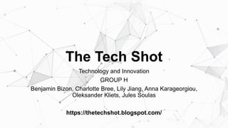 The Tech Shot
Technology and Innovation
GROUP H
Benjamin Bizon, Charlotte Bree, Lily Jiang, Anna Karageorgiou,
Oleksander Kliets, Jules Soulas
https://thetechshot.blogspot.com/
 