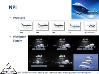 NPI
• Products




• Platform/
  Family




      ATOA Scientific Technologies Pvt Ltd | SIBM , III Semester MBA| Technology and Innovation Management   7
 