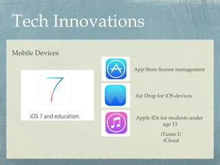 Tech Innovations
Mobile Devices
App Store license management
Air Drop for iOS devices
Apple IDs for students under
age 13
iTunes U
iCloud
 