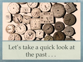 Let’s take a quick look at
the past . . .
 