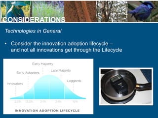 CONSIDERATIONS
Technologies in General
• Consider the innovation adoption lifecycle –
and not all innovations get through ...