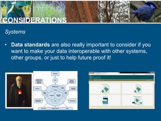 CONSIDERATIONS
Systems
• Data standards are also really important to consider if you
want to make your data interoperable ...