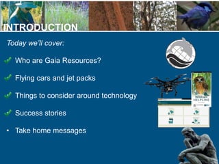 INTRODUCTION
Today we’ll cover:
• Who are Gaia Resources?
• Flying cars and jet packs
• Things to consider around technolo...