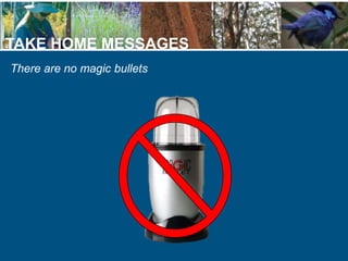 TAKE HOME MESSAGES
There are no magic bullets
 