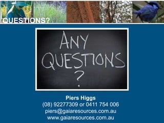 QUESTIONS?
Piers Higgs
(08) 92277309 or 0411 754 006
piers@gaiaresources.com.au
www.gaiaresources.com.au
 