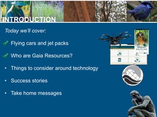 INTRODUCTION
Today we’ll cover:
• Flying cars and jet packs
• Who are Gaia Resources?
• Things to consider around technolo...