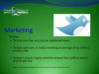MarketingTwitterTwitter now has 105,779,710 registered users.Twitter users are, in total, tweeting an average of 55 million tweets a dayTwitter’s search engine receives around 600 million search queries per dayhttp://tweettwins.wordpress.com/2010/06/01/twitter-statistics-2010/