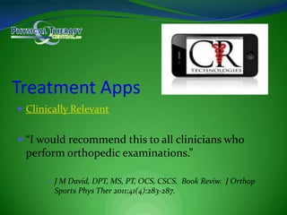 Treatment AppsClinically Relevant“I would recommend this to all clinicians who perform orthopedic examinations.”J M David, DPT, MS, PT, OCS, CSCS.  Book Reviw.J Orthop Sports PhysTher 2011;41(4):283-287.