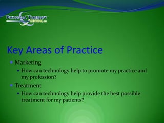 Key Areas of PracticeMarketingHow can technology help to promote my practice and my profession?TreatmentHow can technology help provide the best possible treatment for my patients?