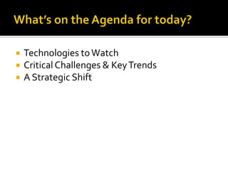 What’s on the Agenda for today?Technologies to WatchCritical Challenges & Key TrendsA Strategic Shift