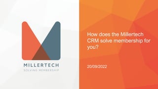 How does the Millertech
CRM solve membership for
you?
20/09/2022
 
