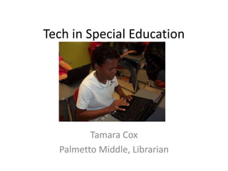 Tech in Special Education Tamara Cox Palmetto Middle, Librarian 