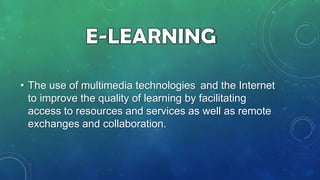 • The use of multimedia technologies and the Internet
to improve the quality of learning by facilitating
access to resources and services as well as remote
exchanges and collaboration.

 