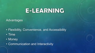 Advantages
• Flexibility, Convenience, and Accessibility

• Time
• Money
• Communication and Interactivity

 