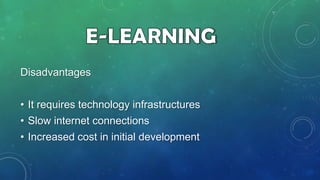 Disadvantages
• It requires technology infrastructures

• Slow internet connections
• Increased cost in initial development

 