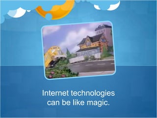 Internet technologies can be like magic.<br />