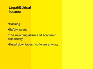 Legal/Ethical
Issues:
•Hacking
•Safety issues
•The new plagiarism and academic
dishonesty
•Illegal downloads / software priwacy
 