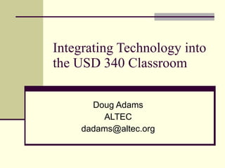 Integrating Technology into the USD 340 Classroom Doug Adams ALTEC [email_address] 