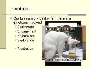 Emotion Our brains work best when there are emotions involved Excitement Engagement Enthusiasm Exploration Frustration 