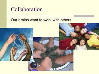 Collaboration Our brains want to work with others 