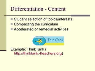Differentiation - Content Student selection of topics/interests Compacting the curriculum Accelerated or remedial activities Example: ThinkTank ( http://thinktank.4teachers.org ) 