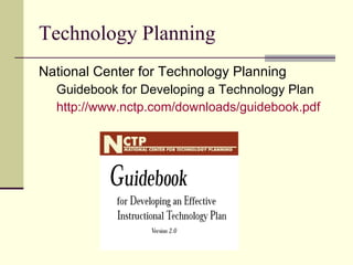 Technology Planning National Center for Technology Planning Guidebook for Developing a Technology Plan http://www.nctp.com/downloads/guidebook.pdf 