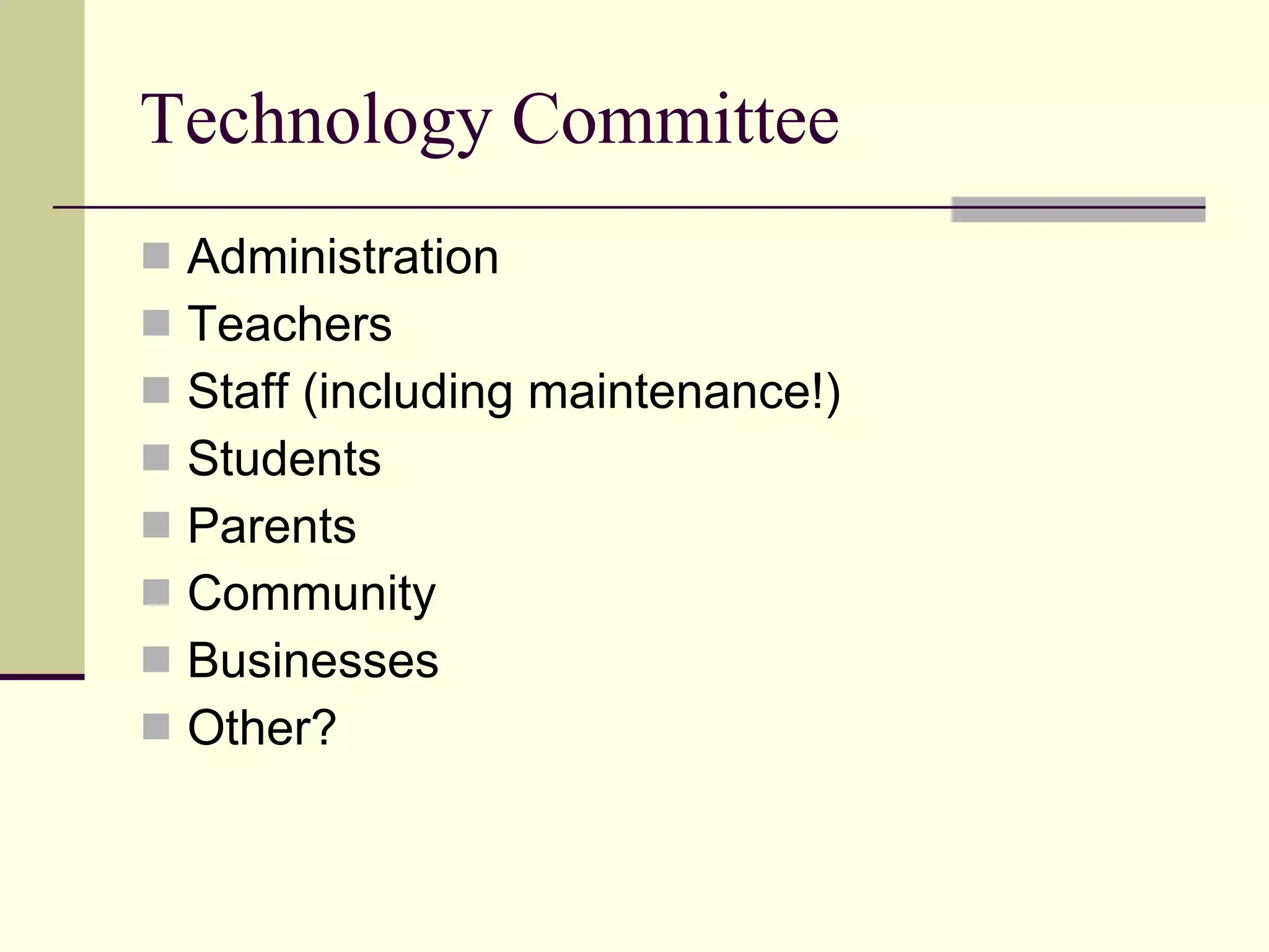 Technology Committee Administration Teachers Staff (including maintenance!) Students Parents Community Businesses Other? 
