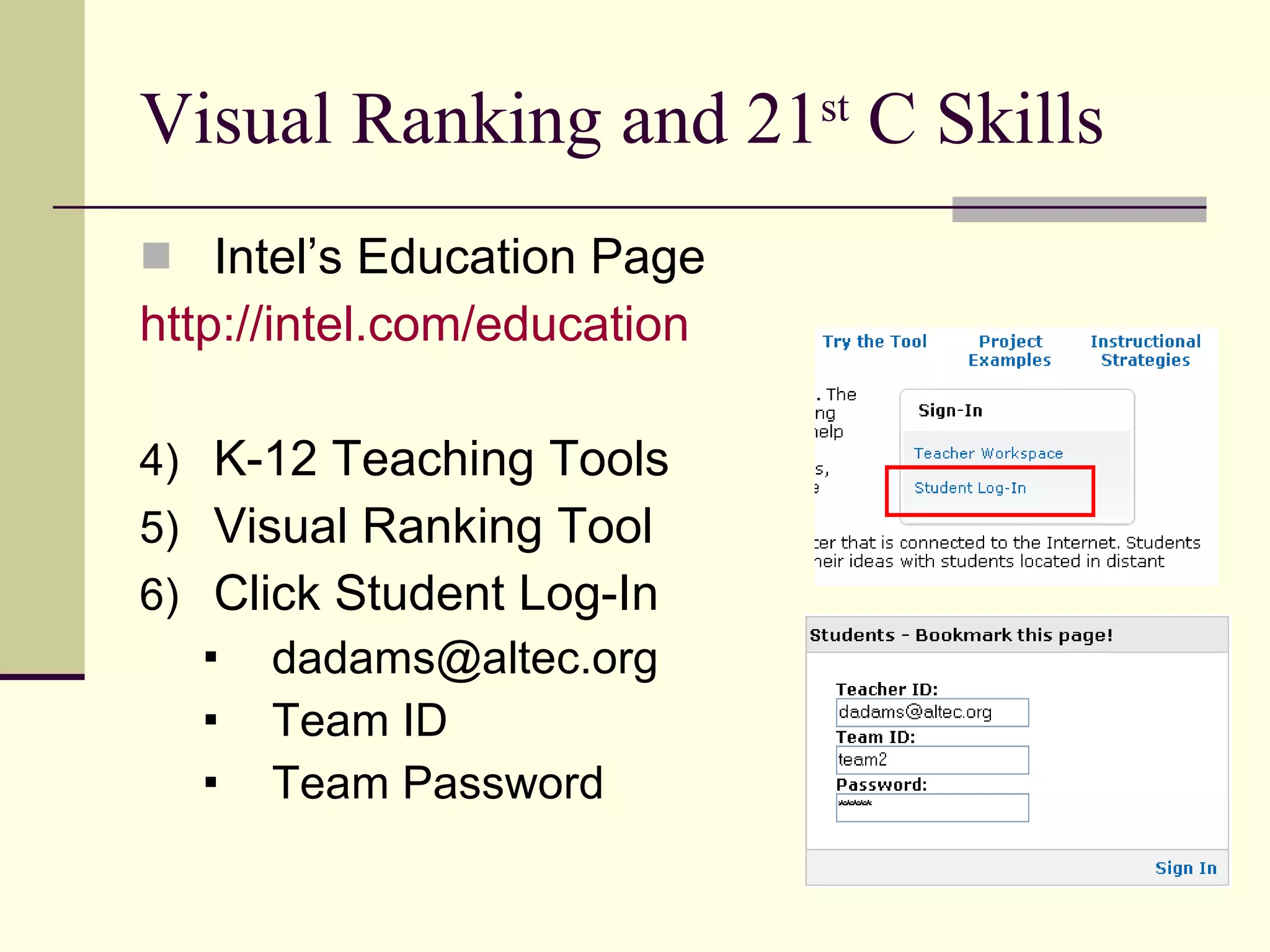 Visual Ranking and 21 st  C Skills Intel’s Education Page http://intel.com/education K-12 Teaching Tools Visual Ranking Tool Click Student Log-In [email_address] Team ID Team Password 