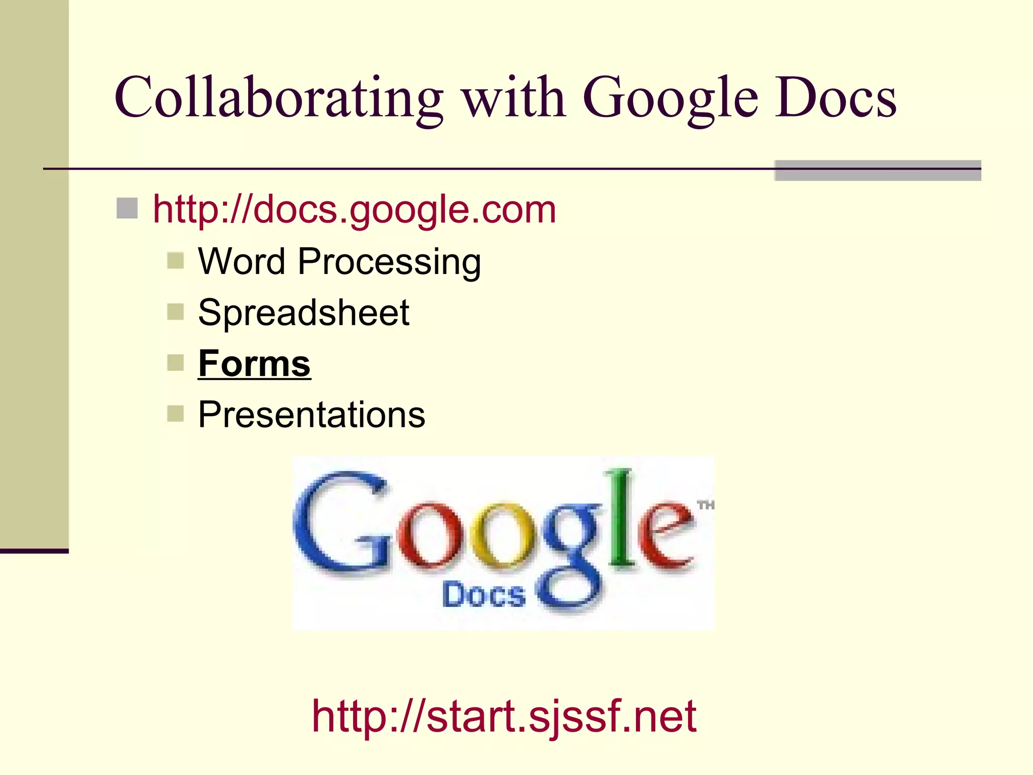 Collaborating with Google Docs http://docs.google.com Word Processing Spreadsheet Forms Presentations http:// start.sjssf.net 